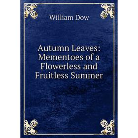 

Книга Autumn Leaves: Mementoes of a Flowerless and Fruitless Summer