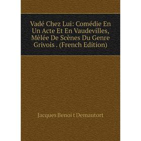 

Книга Vadé Chez Lui: Comédie En Un Acte Et En Vaudevilles, Mêlée De Scènes Du Genre Grivois. (French Edition)