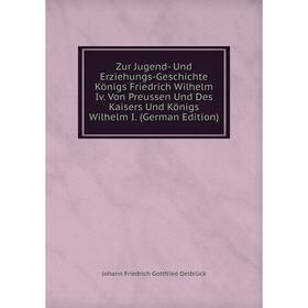 

Книга Zur Jugend- Und Erziehungs-Geschichte Königs Friedrich Wilhelm Iv. Von Preussen Und Des Kaisers Und Königs Wilhelm I. (German Edition)