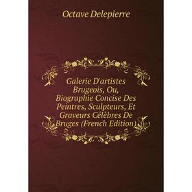 

Книга Galerie D'artistes Brugeois, Ou, Biographie Concise Des Peintres, Sculpteurs, Et Graveurs Célèbres De Bruges (French Edition)