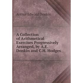 

Книга A Collection of Arithmetical Exercises Progressively Arranged, by A.E. Donkin and C.H. Hodges
