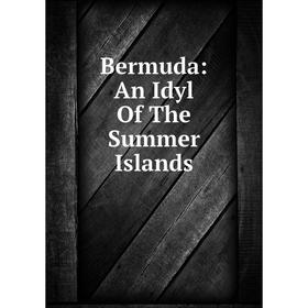 

Книга Bermuda: An Idyl Of The Summer Islands