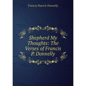 

Книга Shepherd My Thoughts: The Verses of Francis P. Donnelly