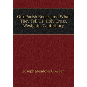 

Книга Our Parish Books, and What They Tell Us: Holy Cross, Westgate, Canterbury