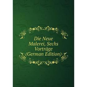 

Книга Die Neue Malerei, Sechs Vorträge (German Edition)