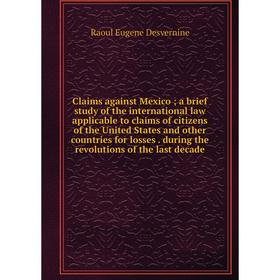

Книга Claims against Mexico; a brief study of the international law applicable to claims of citizens of the United States and other countries for loss