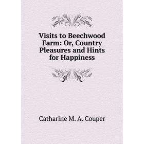 

Книга Visits to Beechwood Farm: Or, Country Pleasures and Hints for Happiness