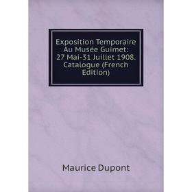

Книга Exposition Temporaire Au Musée Guimet: 27 Mai-31 Juillet 1908. Catalogue (French Edition)