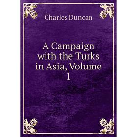 

Книга A Campaign with the Turks in Asia, Volume 1