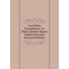 

Книга Un Italien D'angleterre: Le Poète-peintre Dante Gabriel Rossetti (French Edition)