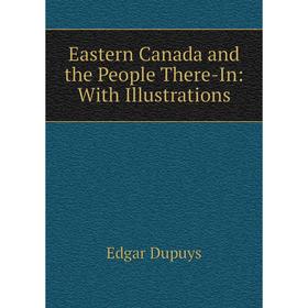 

Книга Eastern Canada and the People There-In: With Illustrations