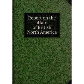 

Книга Report on the affairs of British North America