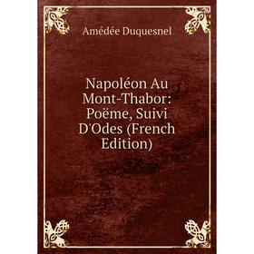 

Книга Napoléon Au Mont-Thabor: poëme, Suivi D'Odes