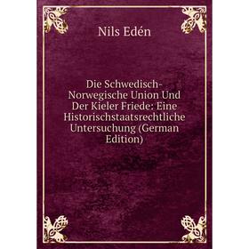 

Книга Die Schwedisch-Norwegische Union Und Der Kieler Friede: Eine Historischstaatsrechtliche Untersuchung (German Edition)