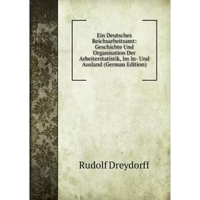 

Книга Ein Deutsches Reichsarbeitsamt: Geschichte Und Organisation Der Arbeiterstatistik, Im In- Und Ausland (German Edition)