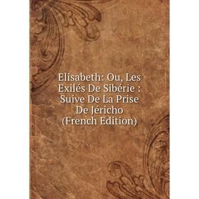 

Книга Elisabeth: Ou, Les Exilés De Sibérie: Suive De La Prise De Jéricho (French Edition)