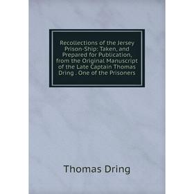 

Книга Recollections of the Jersey Prison-Ship: Taken, and Prepared for Publication, from the Original Manuscript of the Late Captain Thomas Dring