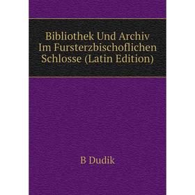 

Книга Bibliothek Und Archiv Im Fursterzbischoflichen Schlosse (Latin Edition)