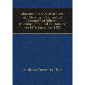 

Книга Substance of a Speech Delivered at a Meeting of Evangelical Dissenters of Different Denominations, Held in Edinburgh On 13Th September 1832