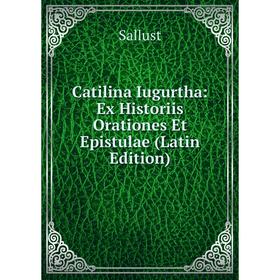 

Книга Catilina Iugurtha: Ex Historiis Orationes Et Epistulae (Latin Edition)