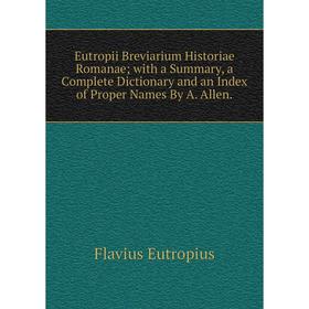 

Книга Eutropii Breviarium Historiae Romanae; with a Summary, a Complete Dictionary and an Index of Proper Names By A. Allen.
