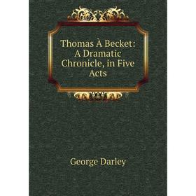 

Книга Thomas À Becket: A Dramatic Chronicle, in Five Acts