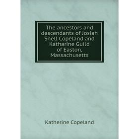

Книга The ancestors and descendants of Josiah Snell Copeland and Katharine Guild of Easton, Massachusetts