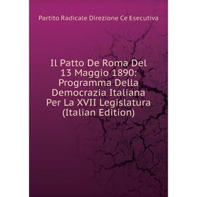 

Книга Il Patto De Roma Del 13 Maggio 1890: Programma Della Democrazia Italiana Per La XVII Legislatura (Italian Edition)