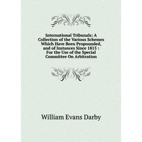 

Книга International Tribunals: A Collection of the Various Schemes Which Have Been Propounded, and of Instances Since 1815