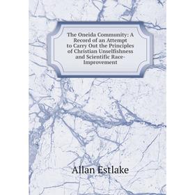 

Книга The Oneida Community: A Record of an Attempt to Carry Out the Principles of Christian Unselfishness and Scientific Race-Improvement