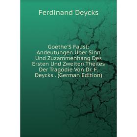 

Книга Goethe'S Faust: Andeutungen Über Sinn Und Zuzammenhang Des Ersten Und Zweiten Theiles Der Tragödie Von Dr. F. Deycks. (German Edition)