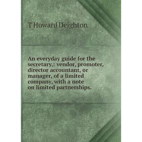 

Книга An everyday guide for the secretary,: vendor, promoter,director accountant, or manager, of a limited company, with a note on limited partnership