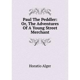 

Книга Paul The Peddler: Or, The Adventures Of A Young Street Merchant