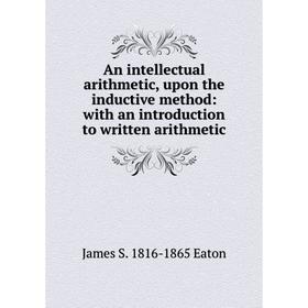 

Книга An intellectual arithmetic, upon the inductive method: with an introduction to written arithmetic