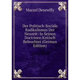

Книга Der Politisch-Sociale Radikalismus Der Neuzeit: In Seinen Doctrinen Kritisch Beleuchtet (German Edition)