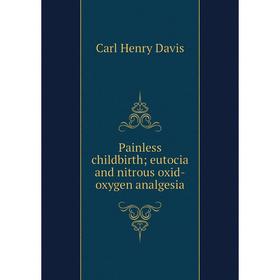 

Книга Painless childbirth; eutocia and nitrous oxid-oxygen analgesia