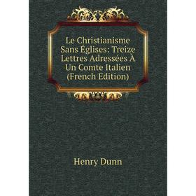 

Книга Le Christianisme Sans Églises: Treize Lettres Adressées À Un Comte Italien