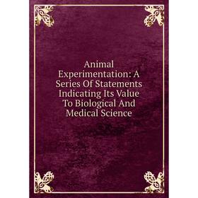 

Книга Animal Experimentation: A Series Of Statements Indicating Its Value To Biological And Medical Science