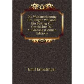 

Книга Die Weltanschauung Des Jungen Weiland: Ein Beitrag Zur Geschichte Der Aufklärung (German Edition)