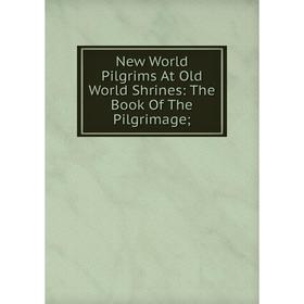 

Книга New World Pilgrims At Old World Shrines: The Book of the Pilgrimage