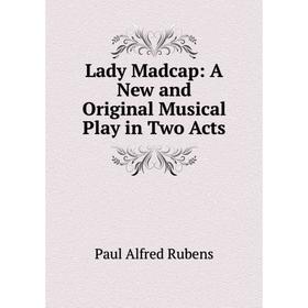 

Книга Lady Madcap: A New and Original Musical Play in Two Acts