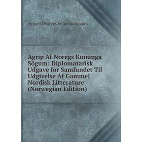 

Книга Ágrip Af Noregs Konunga Sögum: Diplomatarisk Udgave for Samfundet Til Udgivelse Af Gammel Nordisk Litterature (Norwegian Edition)