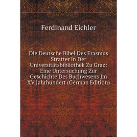 

Книга Die Deutsche Bibel Des Erasmus Stratter in Der Universitätsbibliothek Zu Graz: Eine Untersuchung Zur Geschichte Des Buchwesens Im XV Jahrhundert