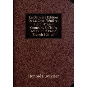 

Книга La Derniere Edition De La Cour Plénière: Héroï-Tragi-Comédie, En Trois Actes Et En Prose