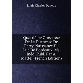 

Книга Quatrième Grossesse De La Duchesse De Berry, Naissance Du Duc De Bordeaux, Ms. Inéd. Publ. Par A. Mattei (French Edition)