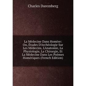 

Книга La Médecine Dans Homère: Ou, Études D'Archéologie Sur Les Médecins, L'Anatomie, La Physiologie, La Chirurgie, Et La Médecine Dans Les Poèmes Hom