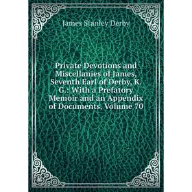 

Книга Private Devotions and Miscellanies of James, Seventh Earl of Derby, K. G.: With a Prefatory Memoir and an Appendix of Documents, Volume 70