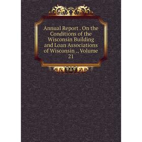 

Книга Annual Report. On the Conditions of the Wisconsin Building and Loan Associations of Wisconsin., Volume 21