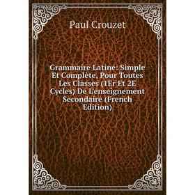 

Книга Grammaire Latine: Simple Et Complète, Pour Toutes Les Classes (1Er Et 2E Cycles) De L'enseignement Secondaire (French Edition)