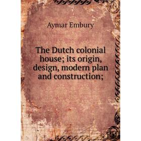 

Книга The Dutch colonial house; its origin, design, modern plan and construction